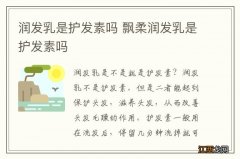 润发乳是护发素吗 飘柔润发乳是护发素吗