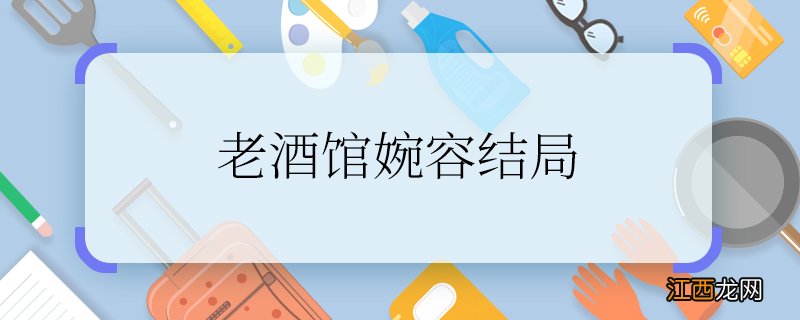 老酒馆婉容结局 老酒馆婉容结局是什么