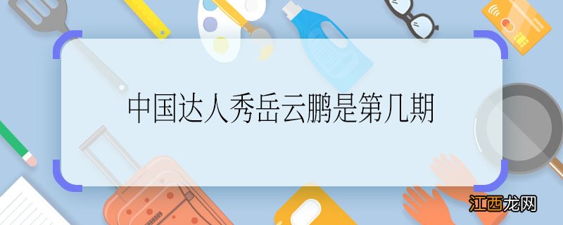 中国达人秀岳云鹏是第几期 岳云鹏是第几期上的中国达人秀