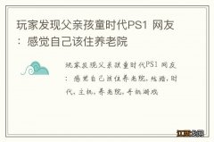 玩家发现父亲孩童时代PS1 网友：感觉自己该住养老院