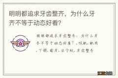 明明都追求牙齿整齐，为什么牙齐不等于动态好看？