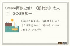 Steam两款史低！《鹅鸭杀》太火了！GOG喜加一！