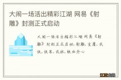 大闹一场活出精彩江湖 网易《射雕》封测正式启动