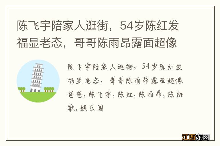 陈飞宇陪家人逛街,54岁陈红发福显老态,哥哥陈雨昂露面超像爸爸