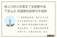 网上订的火车票买了全程要中途下怎么办 持通票的旅客可中途停车站下车