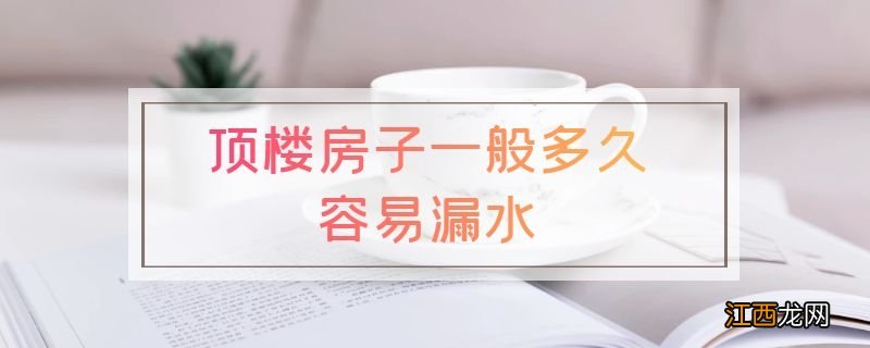 顶楼房子一般多久容易漏水