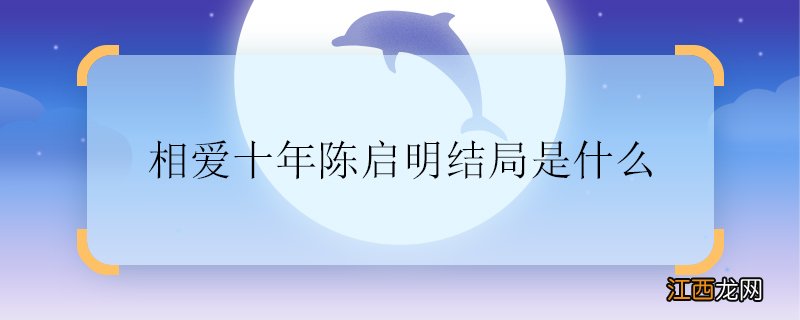 相爱十年陈启明结局是什么 相爱十年陈启明结局