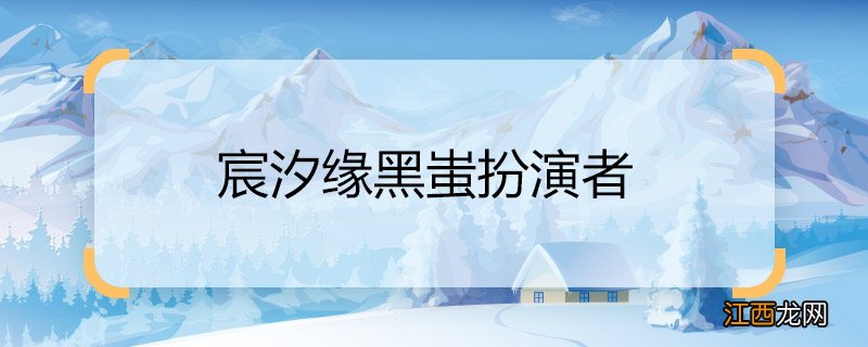 宸汐缘黑蚩扮演者 宸汐缘黑蚩是谁