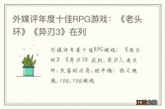 外媒评年度十佳RPG游戏：《老头环》《异刃3》在列