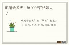 眼睛会发光！这“90后”姑娘火了