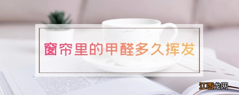 窗帘里的甲醛多久挥发