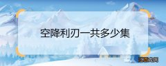 空降利刃一共多少集空降利刃大结局剧情介绍