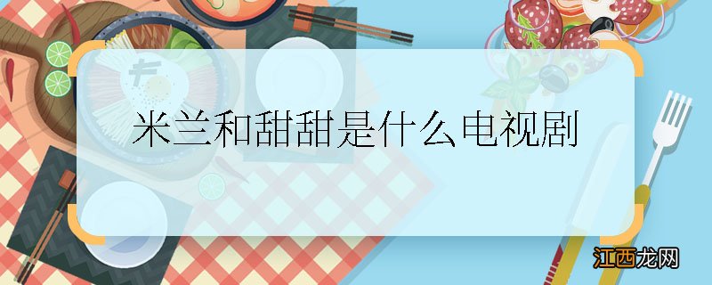 米兰和甜甜是什么电视剧 米兰和甜甜是什么电视剧里的