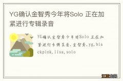 YG确认金智秀今年将Solo 正在加紧进行专辑录音