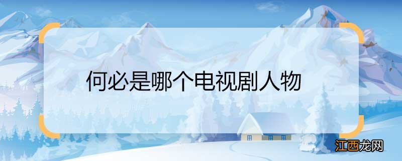 何必是哪个电视剧人物 何必是哪部电视剧