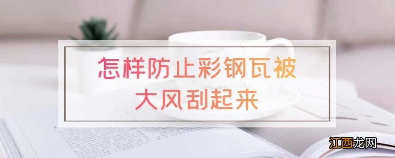 怎样防止彩钢瓦被大风刮起来