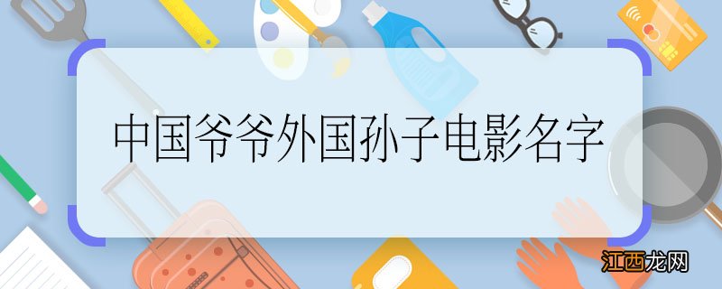 中国爷爷外国孙子电影名字 中国爷爷外国孙子什么电影