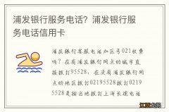 浦发银行服务电话？浦发银行服务电话信用卡