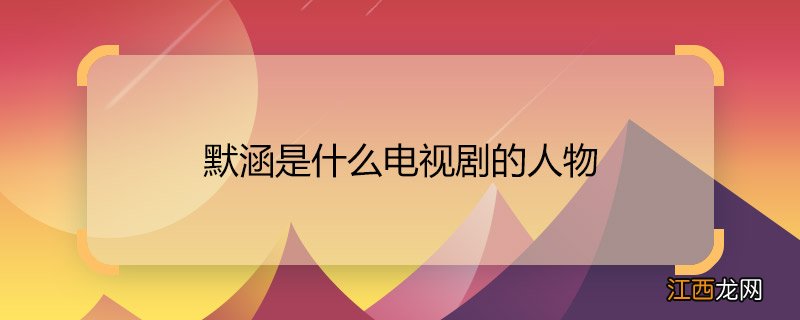 默涵是什么电视剧的人物 哪部电视剧里边有叫默涵的