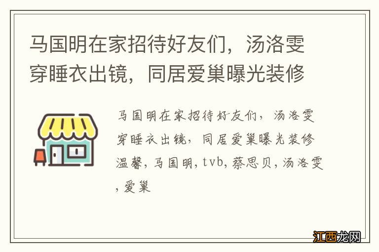 马国明在家招待好友们，汤洛雯穿睡衣出镜，同居爱巢曝光装修温馨