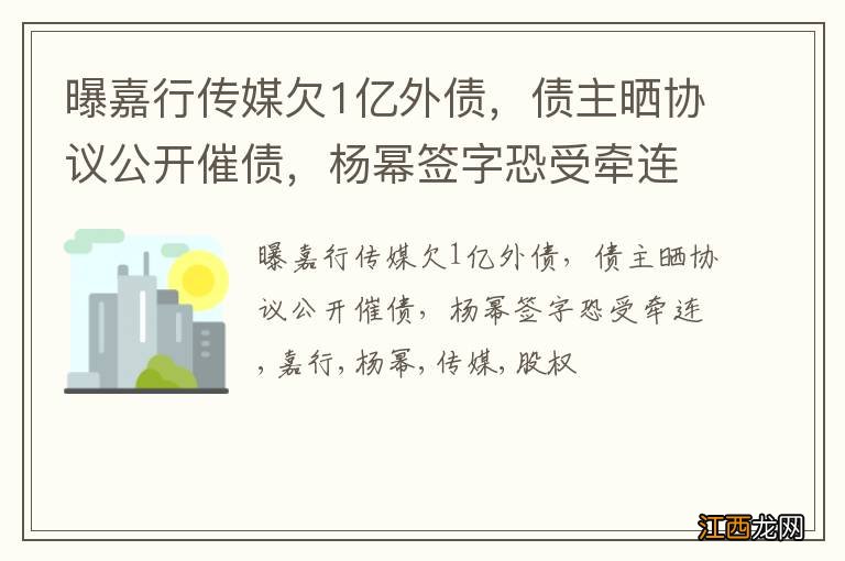 曝嘉行传媒欠1亿外债，债主晒协议公开催债，杨幂签字恐受牵连