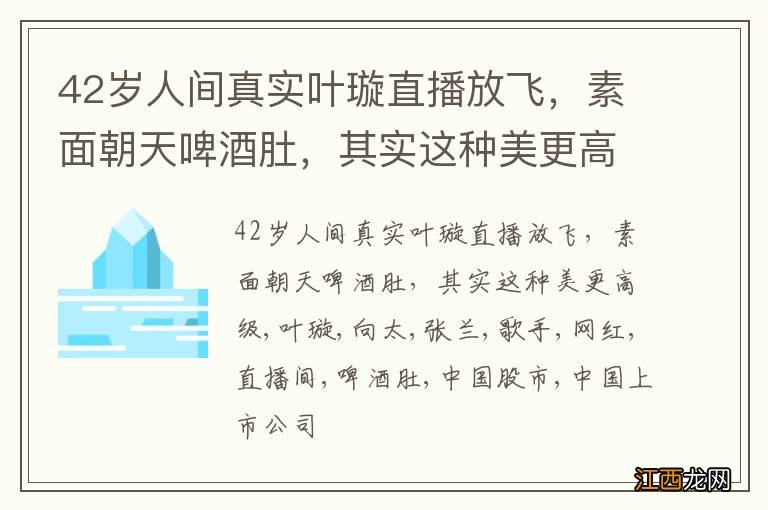 42岁人间真实叶璇直播放飞，素面朝天啤酒肚，其实这种美更高级