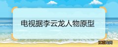 电视剧李云龙人物原型 电视据李云龙人物原型是谁