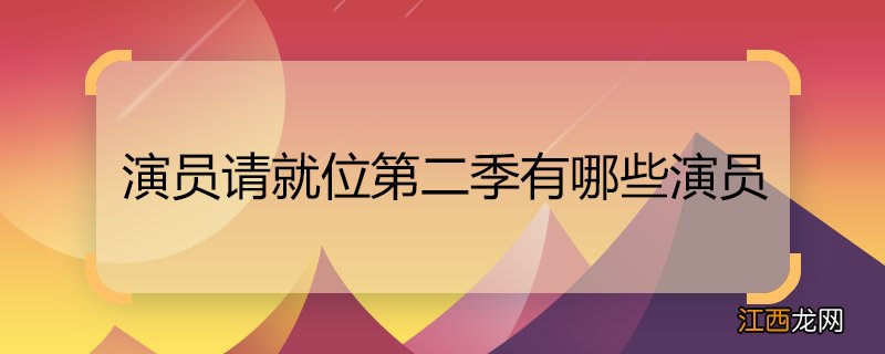 演员请就位第二季有哪些演员 演员请就位第二季的演员名单