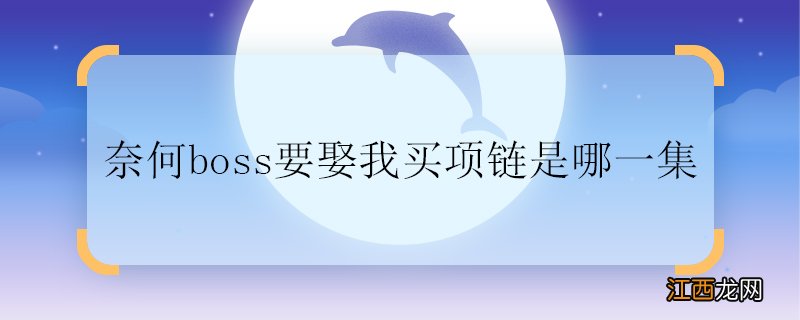 奈何boss要娶我买项链是哪一集,奈何boss要娶我买项链是哪集