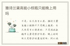 雅诗兰黛高能小棕瓶只能晚上用吗