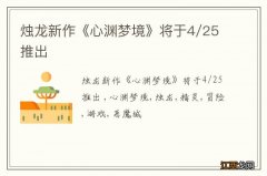 烛龙新作《心渊梦境》将于4/25推出