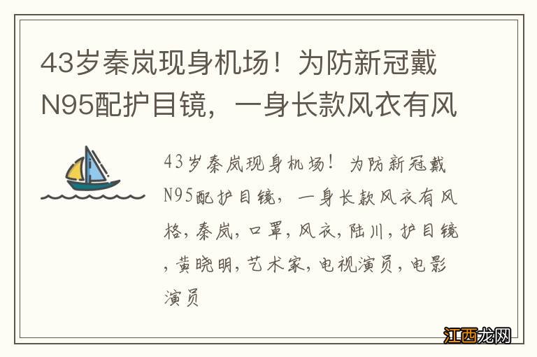 43岁秦岚现身机场！为防新冠戴N95配护目镜，一身长款风衣有风格