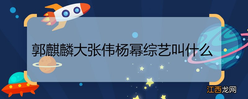 郭麒麟大张伟杨幂综艺叫什么 郭麒麟大张伟杨幂的综艺