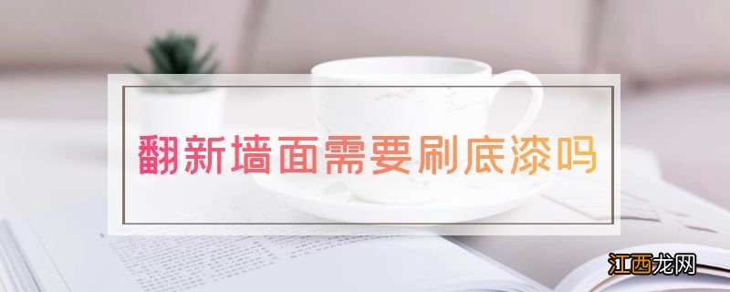 翻新墙面需要刷底漆吗