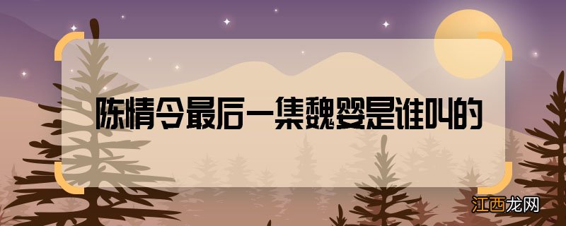 陈情令最后一集魏婴是谁叫的 陈情令最后喊魏婴的人是谁