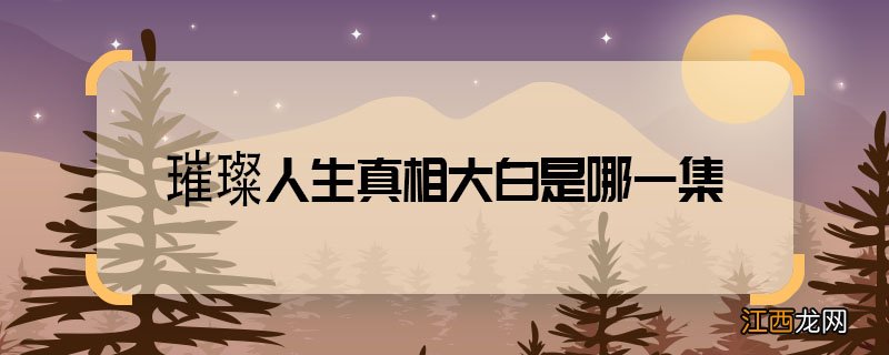 璀璨人生真相大白是哪一集 璀璨人生第几集知道真相