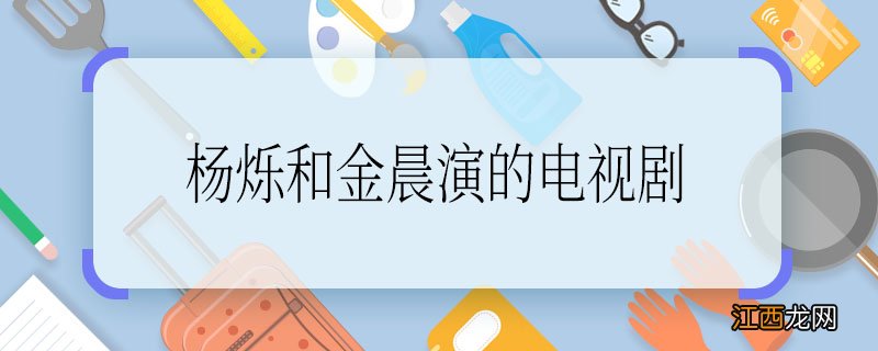 杨烁和金晨演的电视剧杨烁和金晨演的电视剧叫什么