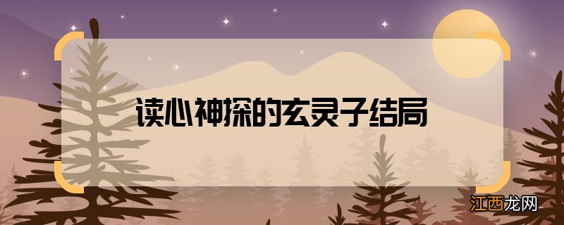 读心神探的玄灵子结局 读心神探玄灵子结局如何