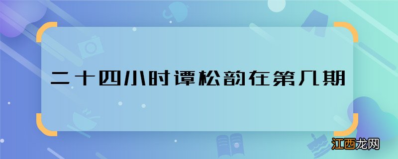 二十四小时谭松韵在第几期 二十四小时谭松韵什么时候播