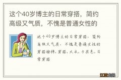 这个40岁博主的日常穿搭，简约高级又气质，不愧是普通女性的穿搭榜样