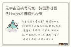 元宇宙迎头号玩家！韩国游戏巨头Nexon将与腾讯合作