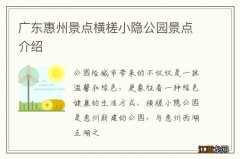 广东惠州景点横槎小隐公园景点介绍