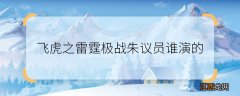 飞虎之雷霆极战朱议员谁演的 飞虎之雷霆极战朱楚萍扮演者