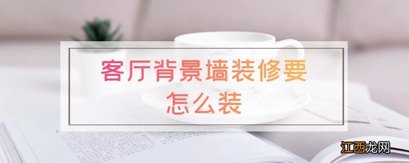 客厅背景墙装修要怎么装