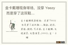 金卡戴珊现身球场，没穿 Yeezy 而是穿了这双鞋…