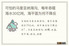 可怕的马里亚纳海沟，每年吞噬海水30亿吨，海平面为何不降反升？