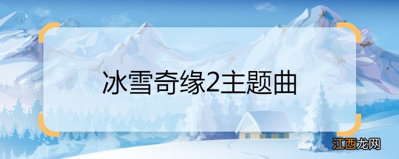 冰雪奇缘2主题曲 冰雪奇缘2主题曲是什么