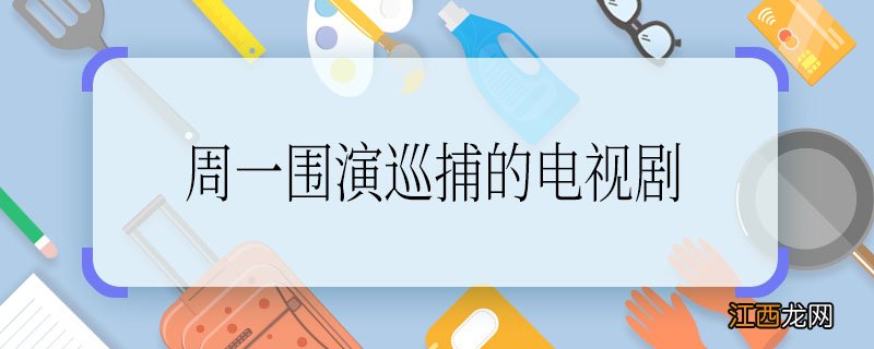 周一围演巡捕的电视剧 周一围演巡捕的电视剧叫什么