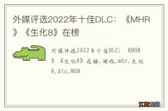 外媒评选2022年十佳DLC：《MHR》《生化8》在榜