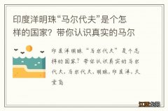 印度洋明珠“马尔代夫”是个怎样的国家？带你认识真实的马尔代夫